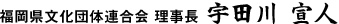 福岡県文化団体連合会 理事長  宇田川　宣人